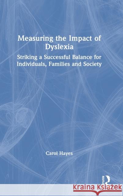 Measuring the Impact of Dyslexia: Striking a Successful Balance for Individuals, Families and Society Carol Hayes 9780367195366
