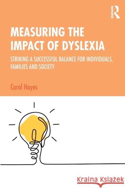 Measuring the Impact of Dyslexia: Striking a Successful Balance for Individuals, Families and Society Carol Hayes 9780367195380