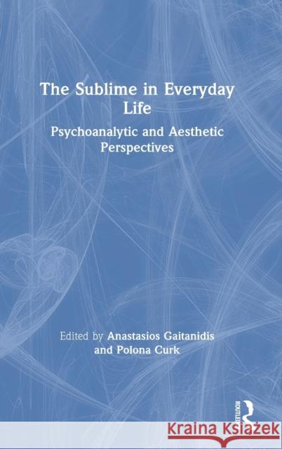 The Sublime in Everyday Life: Psychoanalytic and Aesthetic Perspectives Anastasios Gaitanidis Polona Curk 9780367202965 Routledge