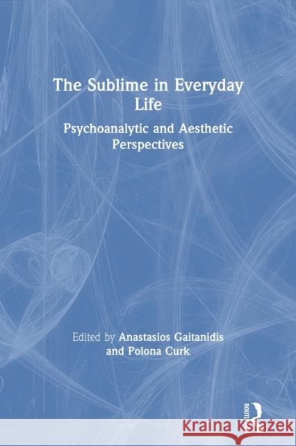 The Sublime in Everyday Life: Psychoanalytic and Aesthetic Perspectives Anastasios Gaitanidis Polona Curk 9780367202972 Routledge