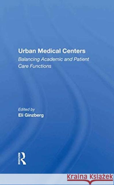 Urban Medical Centers: Balancing Academic and Patient Care Functions Ginzberg, Eli 9780367212612