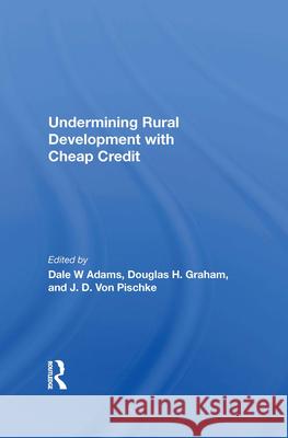 Undermining Rural Development with Cheap Credit Dale W. Adams Douglas H. Graham J. D. Vo 9780367212681