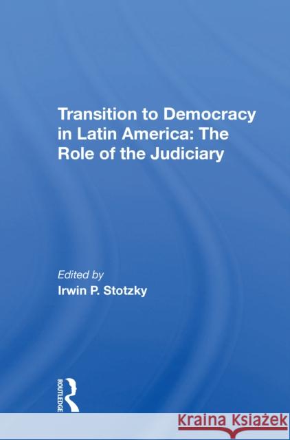 Transition to Democracy in Latin America: The Role of the Judiciary Irwin P. Stotzky 9780367214890