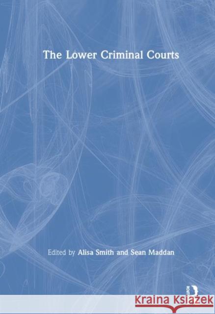 The Lower Criminal Courts Alisa Smith Sean Maddan 9780367219291 Routledge