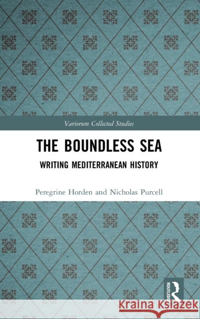 The Boundless Sea: Writing Mediterranean History Peregrine Horden Nicholas Purcell 9780367221263