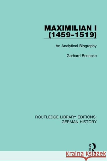 Maximilian I (1459-1519): An Analytical Biography Gerhard Benecke 9780367228217