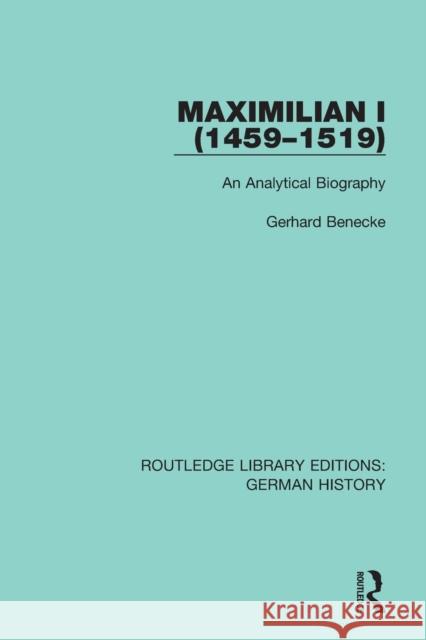 Maximilian I (1459-1519): An Analytical Biography Gerhard Benecke 9780367228378