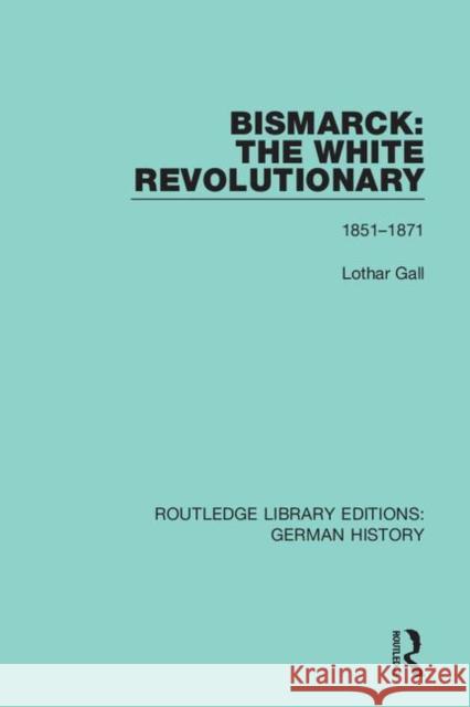 Bismarck: The White Revolutionary: Volume 1 1815-1871 Lothar Gall 9780367242688 Routledge