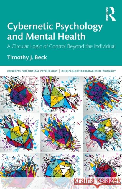 Cybernetic Psychology and Mental Health: A Circular Logic Of Control Beyond The Individual Beck, Timothy J. 9780367252946