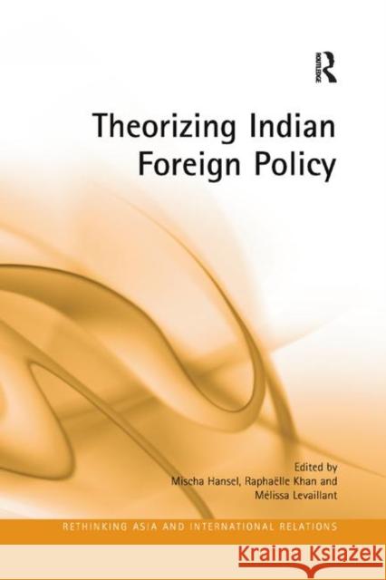 Theorizing Indian Foreign Policy Mischa Hansel Raphaelle Khan Melissa Levaillant 9780367264819