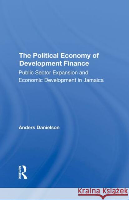 The Political Economy of Development Finance: Public Sector Expansion and Economic Development in Jamaica Danielson, Anders 9780367294908 Routledge