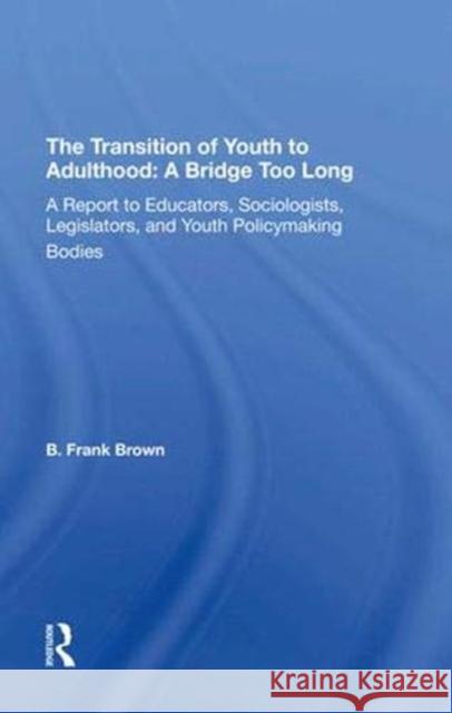 The Transition of Youth to Adulthood: A Bridge Too Long: A Report to Educators, Sociologists, Legislators, and Youth Policymaking Bodies Brown, B. Frank 9780367296704