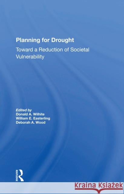 Planning for Drought: Toward a Reduction of Societal Vulnerability Donald Wilhite William Easterling Deborah A. Wood 9780367298449