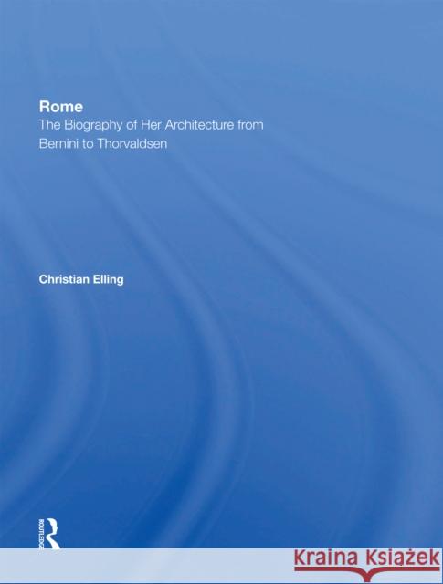 Rome: The Biography of Her Architecture from Bernini to Thorvaldsen Elling, Christian 9780367301675