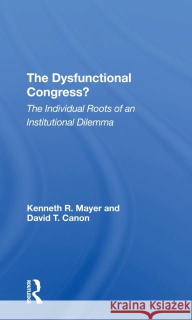 The Dysfunctional Congress?: The Individual Roots of an Institutional Dilemma Kenneth R. Mayer David T. Canon 9780367306885