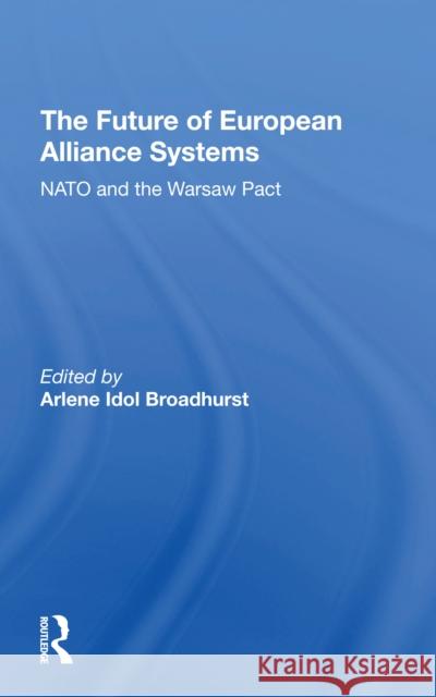 The Future of European Alliance Systems: NATO and the Warsaw Pact Arlene Idol Broadhurst 9780367307806