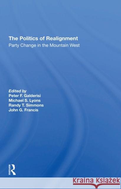 The Politics of Realignment: Party Change in the Mountain West Peter F. Galderisi Michael S. Lyons Randy T. Simmons 9780367310646 Routledge