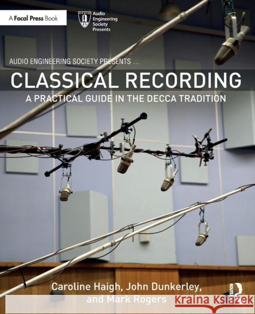 Classical Recording: A Practical Guide in the Decca Tradition John Dunkerley Caroline Haigh Mark Rogers 9780367312800 Taylor & Francis Ltd