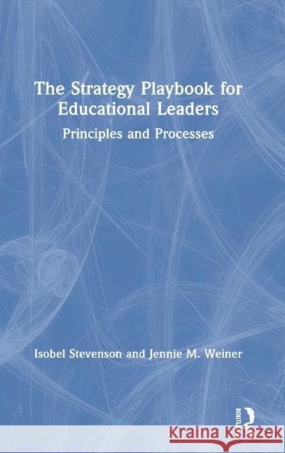 The Strategy Playbook for Educational Leaders: Principles and Processes Isobel Stevenson Jennie Weiner 9780367313159