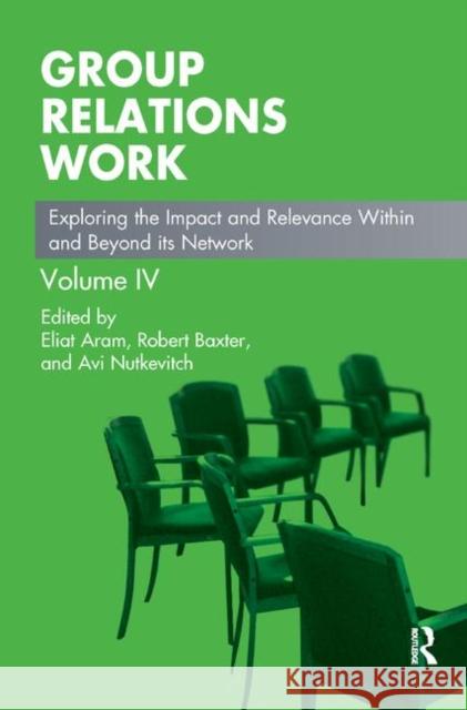 Group Relations Work: Exploring the Impact and Relevance Within and Beyond Its Network Eliat Aram Robert Baxter Avi Nutkevitch 9780367324728