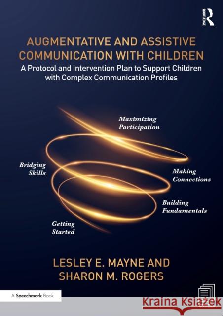 Augmentative and Assistive Communication with Children: A Protocol and Intervention Plan to Support Children with Complex Communication Profiles Lesley Mayne Sharon Rogers 9780367330552