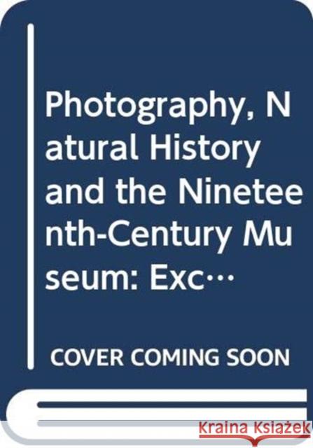Photography, Natural History and the Nineteenth-Century Museum: Exchanging Views of Empire Kathleen Davidson 9780367331160 Routledge
