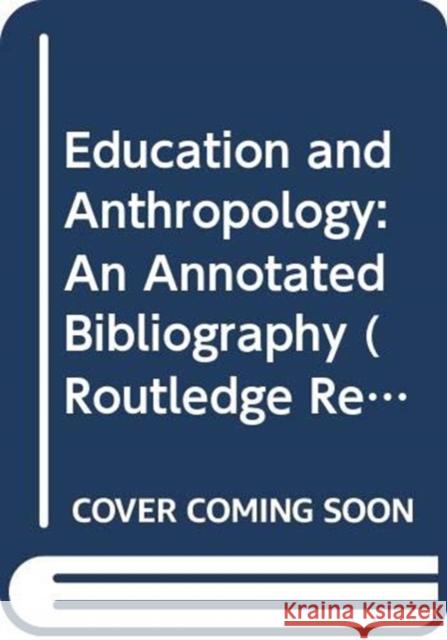 Education and Anthropology: An Annotated Bibliography Annette Rosenstiel 9780367333997