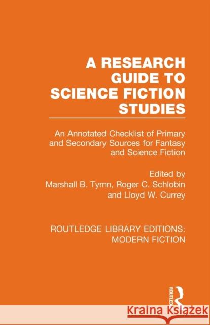 A Research Guide to Science Fiction Studies: An Annotated Checklist of Primary and Secondary Sources for Fantasy and Science Fiction Marshall B. Tymn Roger C. Schlobin Lloyd W. Currey 9780367334635