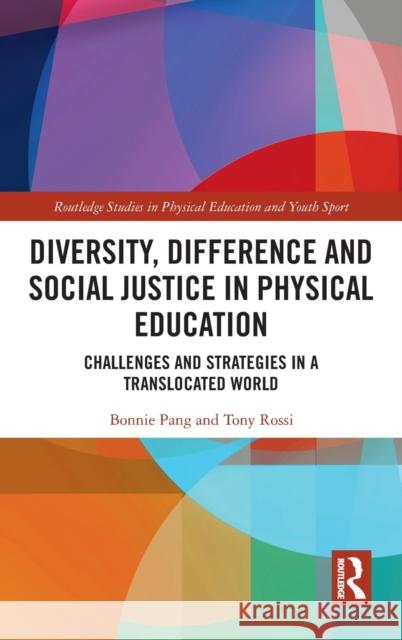 Diversity, Difference and Social Justice in Physical Education: Challenges and Strategies in a Translocated World Bonnie Pang Tony Rossi 9780367343477 Routledge