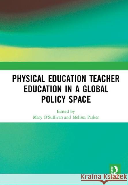 Physical Education Teacher Education in a Global Policy Space Mary O'Sullivan Melissa Parker 9780367344474