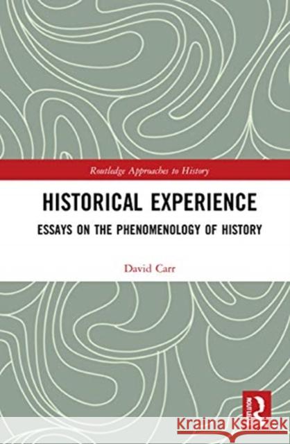 Historical Experience: Essays on the Phenomenology of History David Carr 9780367349271