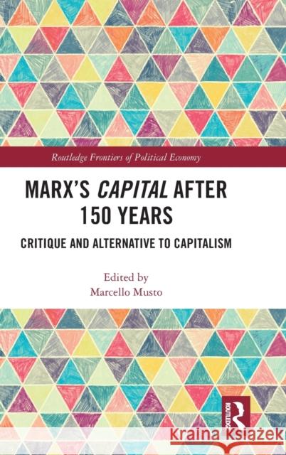 Marx's Capital After 150 Years: Critique and Alternative to Capitalism Marcello Musto 9780367350086