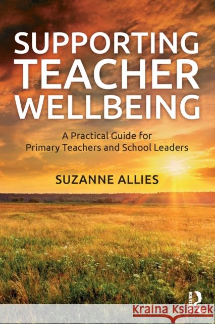 Supporting Teacher Wellbeing: A Practical Guide for Primary Teachers and School Leaders Suzanne Allies 9780367353254