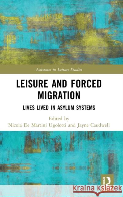Leisure and Forced Migration: Lives Lived in Asylum Systems Nicola d Jayne Caudwell 9780367356712