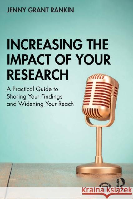 Increasing the Impact of Your Research: A Practical Guide to Sharing Your Findings and Widening Your Reach Jenny Grant Rankin 9780367363000 Routledge
