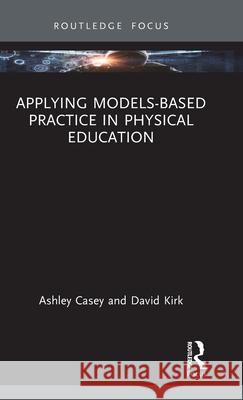 Applying Models-Based Practice in Physical Education Ashley Casey David Kirk 9780367365561