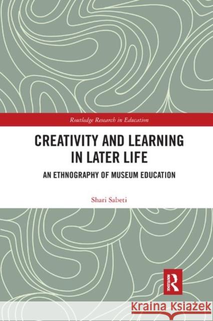 Creativity and Learning in Later Life: An Ethnography of Museum Education Shari Sabeti 9780367367893 Routledge