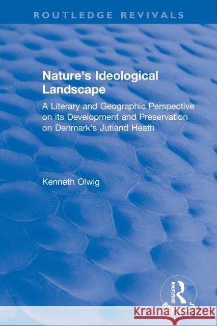 Nature's Ideological Landscape: A Literary and Geographic Perspective on Its Development and Preservation on Denmark's Jutland Heath Kenneth Olwig 9780367369729
