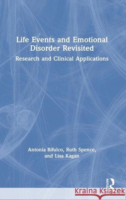Life Events and Emotional Disorder Revisited: Research and Clinical Applications Antonia Bifulco Ruth Spence Lisa Kagan 9780367371579