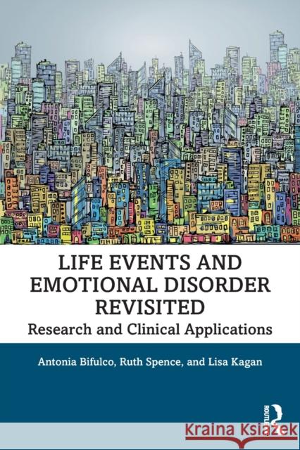 Life Events and Emotional Disorder Revisited: Research and Clinical Applications Antonia Bifulco Ruth Spence Lisa Kagan 9780367371586