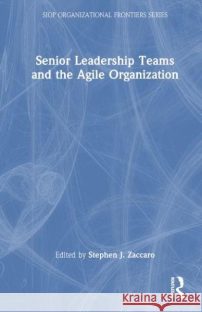 Senior Leadership Teams and the Agile Organization Stephen J. Zaccaro Nathan J. Hiller Richard Klimoski 9780367373337