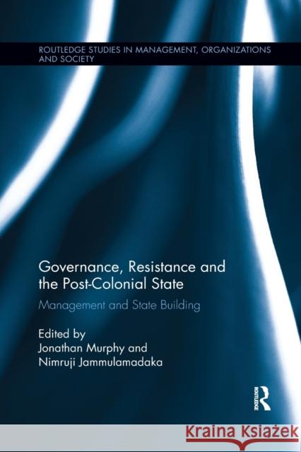 Governance, Resistance and the Post-Colonial State: Management and State Building Jonathan Murphy Nimruji Jammulamadaka 9780367374662