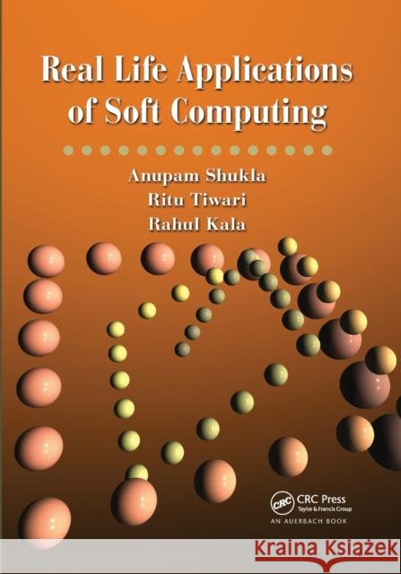 Real Life Applications of Soft Computing Anupam Shukla Ritu Tiwari Rahul Kala 9780367384012 CRC Press