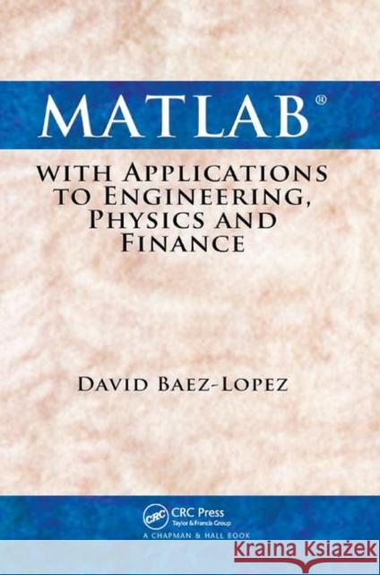 MATLAB with Applications to Engineering, Physics and Finance David Baez-Lopez 9780367384982