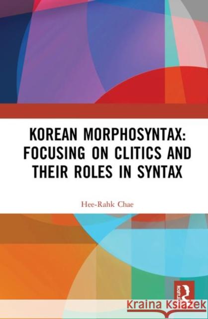 Korean Morphosyntax: Focusing on Clitics and Their Roles in Syntax Hee-Rahk Chae 9780367405298