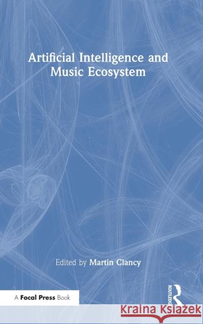 Artificial Intelligence and Music Ecosystem Martin Clancy 9780367405786
