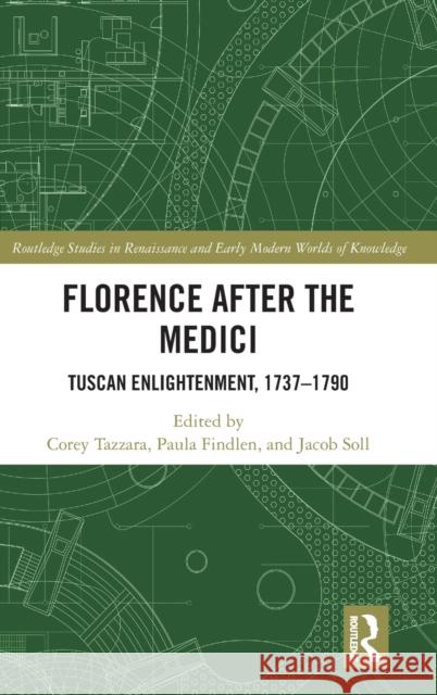 Florence After the Medici: Tuscan Enlightenment, 1737-1790 Corey Tazzara Paula Findlen Jacob Soll 9780367407247