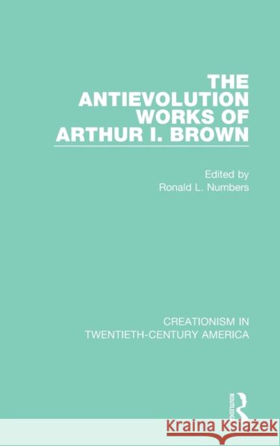 The Antievolution Works of Arthur I. Brown: A Ten-Volume Anthology of Documents, 1903-1961 Numbers, Ronald L. 9780367414986
