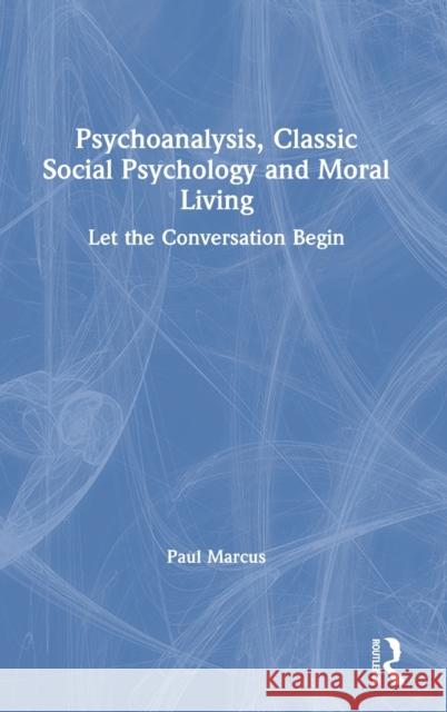 Psychoanalysis, Classic Social Psychology and Moral Living: Let the Conversation Begin Paul Marcus 9780367415594