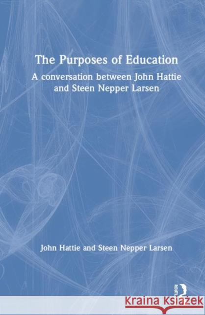 The Purposes of Education: A Conversation Between John Hattie and Steen Nepper Larsen John Hattie Steen Nepper Larsen 9780367416638